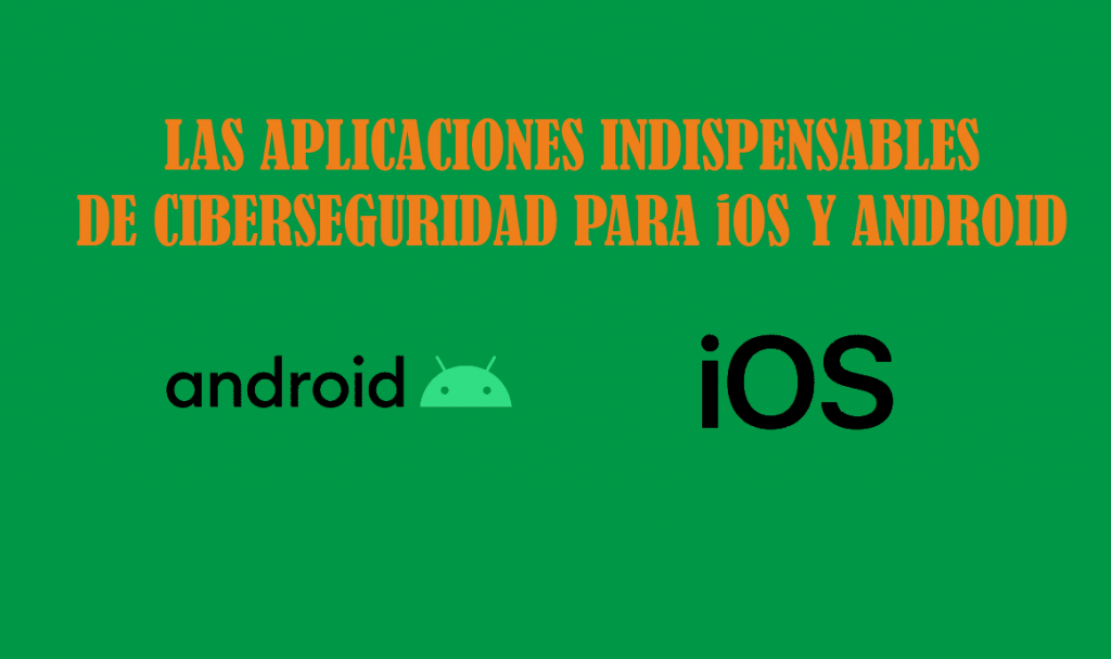 las-aplicaciones-indispensables-de-ciberseguridad-para-ios-y-android